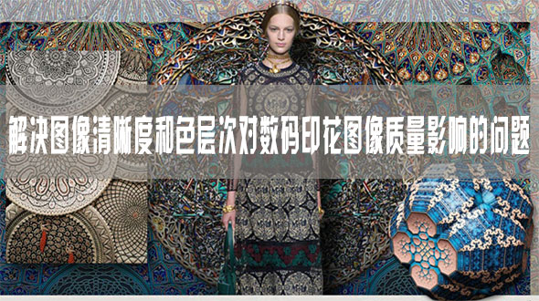 解決圖像清晰度和色層次對數碼印花圖像質量影響的問題 解決圖像清晰度和色層次對數碼印花圖像質量影響的問題