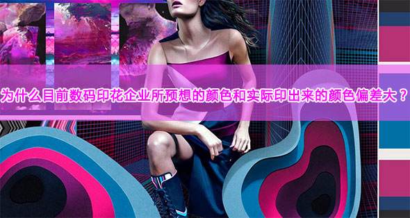 為什么目前數碼印花企業所預想的顏色和實際印出來的顏色偏差大? 為什么目前數碼印花企業所預想的顏色和實際印出來的顏色偏差大?