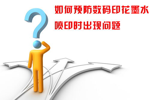 如何預防數碼印花墨水噴印時出現問題 如何預防數碼印花墨水噴印時出現問題