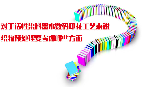 對于活性染料墨水數碼印花工藝來說織物預處理要考慮哪些方面 對于活性染料墨水數碼印花工藝來說織物預處理要考慮哪些方面