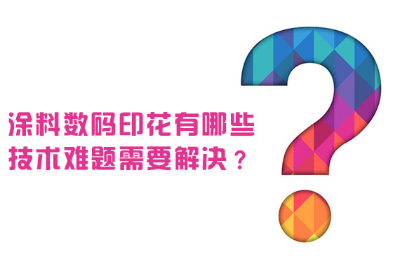 涂料數碼印花有哪些技術難題需要解決？