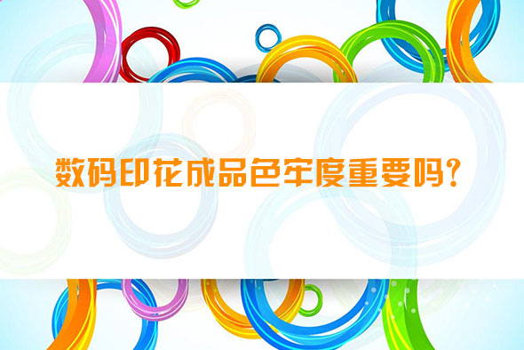 數碼印花成品色牢度重要嗎? 數碼印花成品色牢度重要嗎?