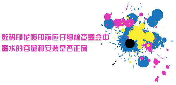 數碼印花噴印前應仔細檢查墨盒中墨水的容量和安裝是否正確 數碼印花噴印前應仔細檢查墨盒中墨水的容量和安裝是否正確