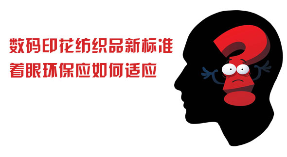 數碼印花紡織品新標準著眼環保應如何適應 數碼印花紡織品新標準著眼環保應如何適應