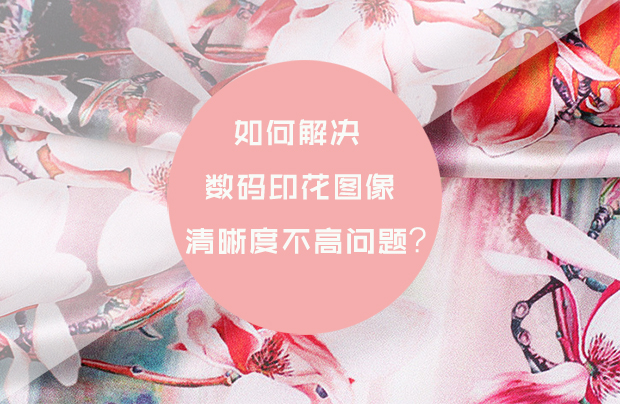 如何解決數碼印花圖像清晰度不高問題?
