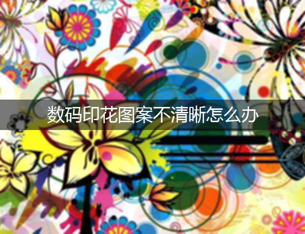 數碼印花圖案不清晰怎么辦