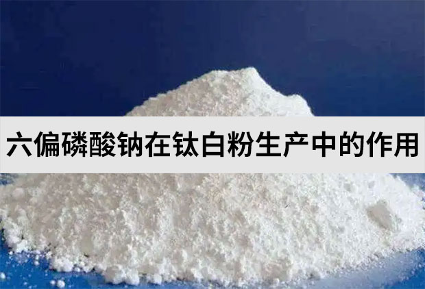 六偏磷酸鈉在鈦白粉生產中的作用